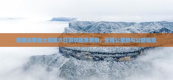鹤壁去恩施土司城六日游攻略及费用，全程公里数与公路信息