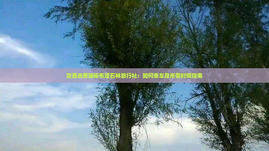 定西去恩施梭布垭石林旅行社：如何乘车及所需时间指南