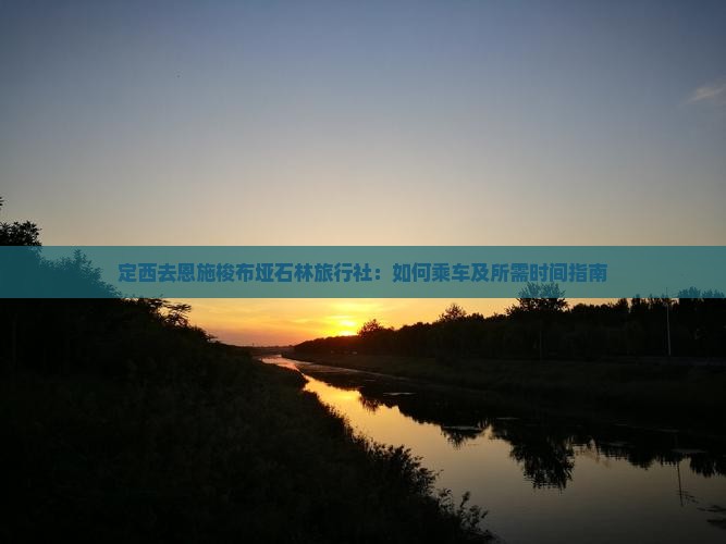 定西去恩施梭布垭石林旅行社：如何乘车及所需时间指南