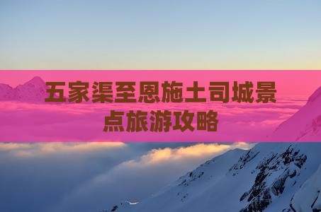 五家渠至恩施土司城景点旅游攻略