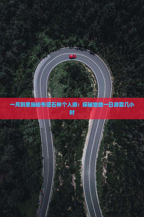 一月到恩施梭布垭石林个人游：探秘地貌一日游需几小时