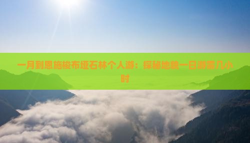 一月到恩施梭布垭石林个人游：探秘地貌一日游需几小时