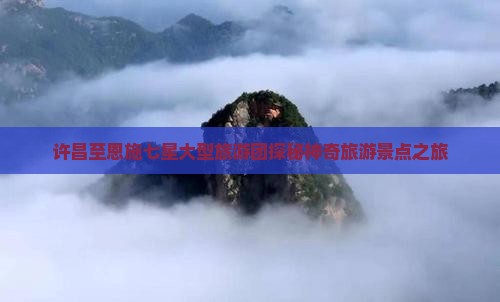 许昌至恩施七星大型旅游团探秘神奇旅游景点之旅