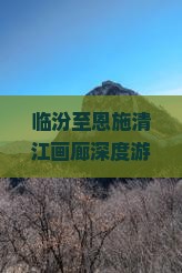 临汾至恩施清江画廊深度游攻略：交通、住宿、美食与景点全指南