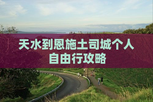 天水到恩施土司城个人自由行攻略