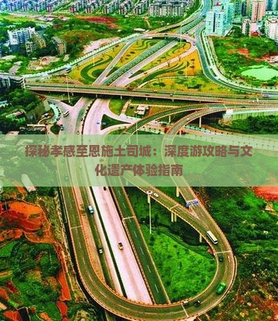 探秘孝感至恩施土司城：深度游攻略与文化遗产体验指南