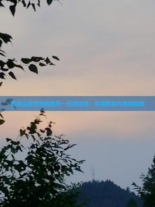 武夷山至恩施腾龙洞一日游攻略：详细路线与旅游指南