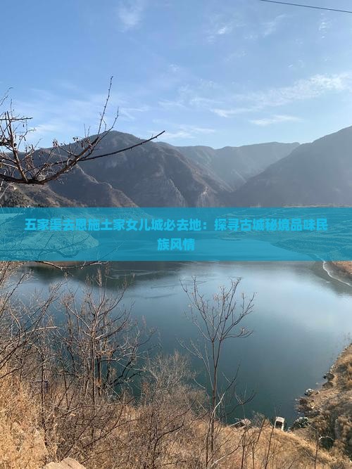 五家渠去恩施土家女儿城必去地：探寻古城秘境品味民族风情