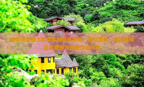 金华去恩施土家女儿城景点攻略：游玩路线、游玩指南及至恩施大峡谷交通方式