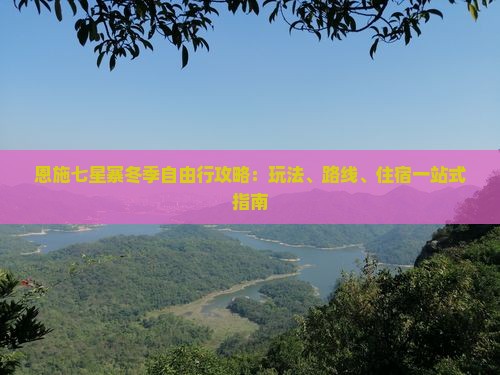 恩施七星寨冬季自由行攻略：玩法、路线、住宿一站式指南