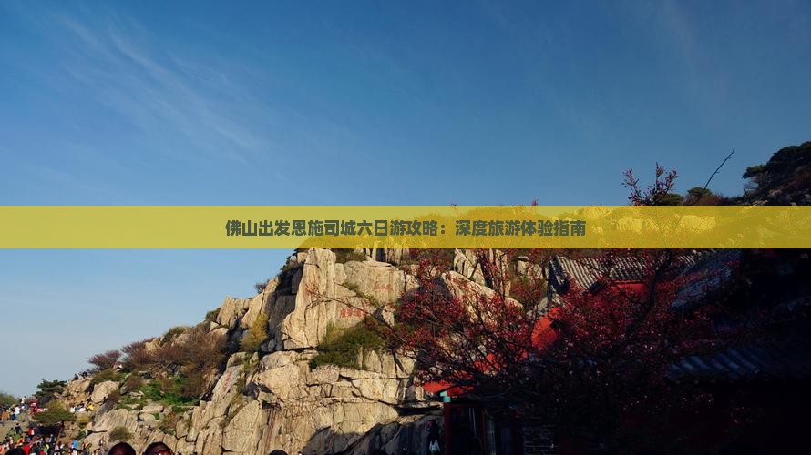 佛山出发恩施司城六日游攻略：深度旅游体验指南