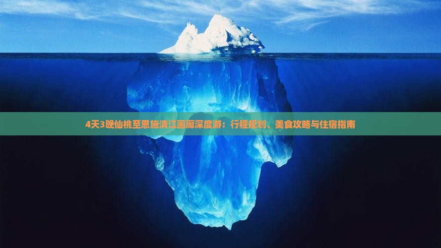 4天3晚仙桃至恩施清江画廊深度游：行程规划、美食攻略与住宿指南