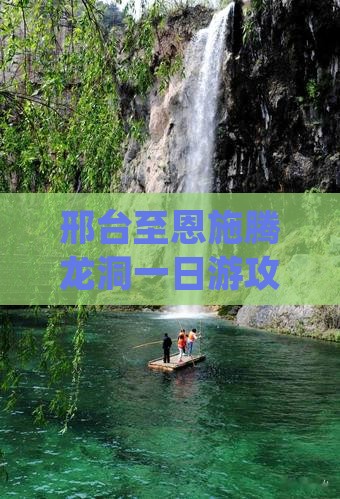 邢台至恩施腾龙洞一日游攻略与交通指南