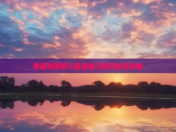 贵阳到恩施七星自由行旅游景点攻略