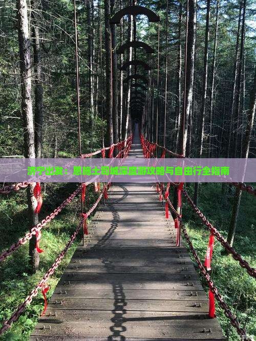 济宁出发：恩施土司城深度游攻略与自由行全指南