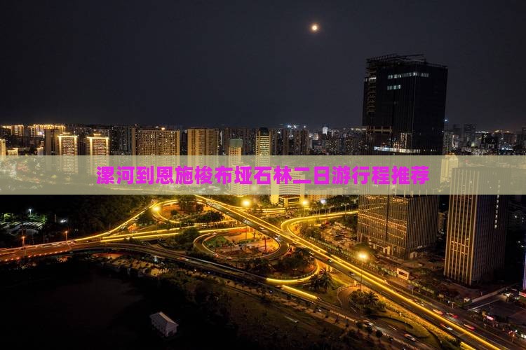 漯河到恩施梭布垭石林二日游行程推荐
