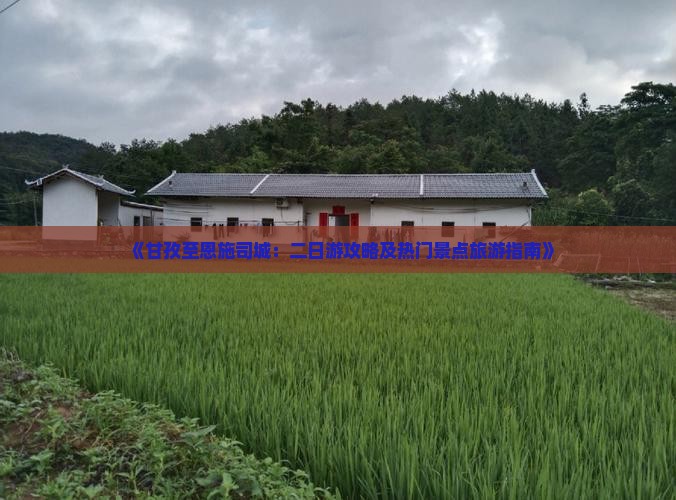 《甘孜至恩施司城：二日游攻略及热门景点旅游指南》