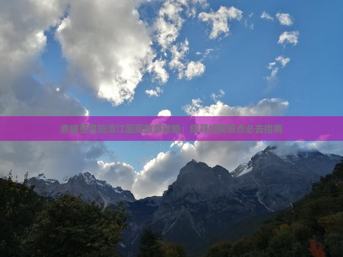赤峰至恩施清江画廊旅游攻略：探寻绝美景点必去指南