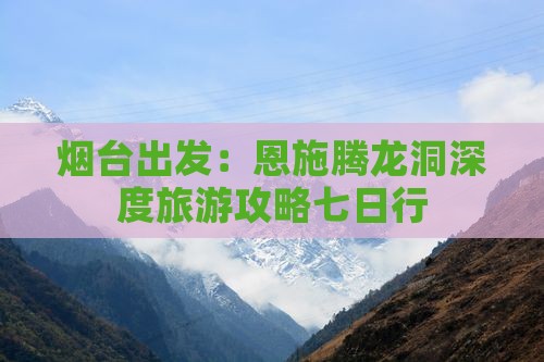 烟台出发：恩施腾龙洞深度旅游攻略七日行