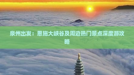 泉州出发：恩施大峡谷及周边热门景点深度游攻略