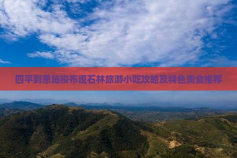 四平到恩施梭布垭石林旅游小吃攻略及特色美食推荐