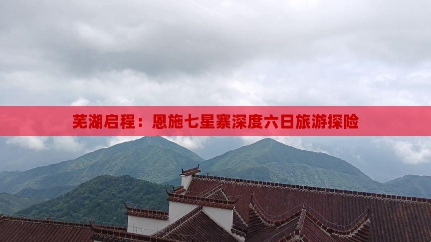 芜湖启程：恩施七星寨深度六日旅游探险
