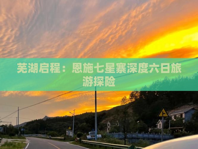 芜湖启程：恩施七星寨深度六日旅游探险