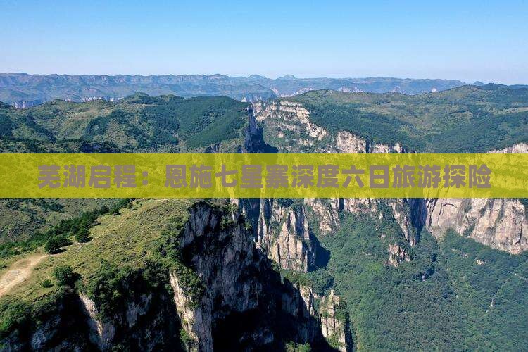 芜湖启程：恩施七星寨深度六日旅游探险