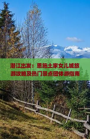 潜江出发：恩施土家女儿城旅游攻略及热门景点团体游指南