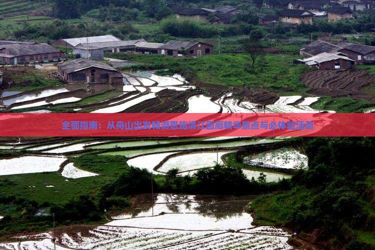 全面指南：从舟山出发畅游恩施清江画廊精华景点与必体验活动