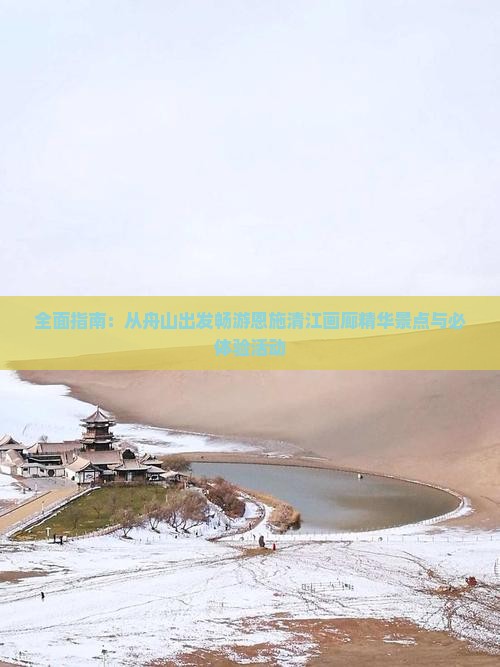 全面指南：从舟山出发畅游恩施清江画廊精华景点与必体验活动