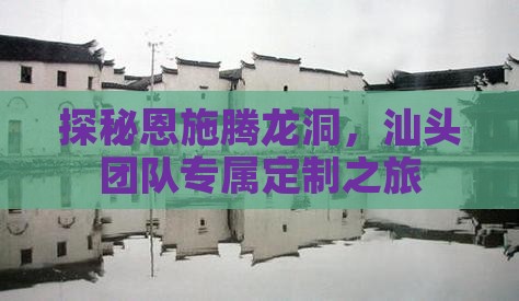 探秘恩施腾龙洞，汕头团队专属定制之旅