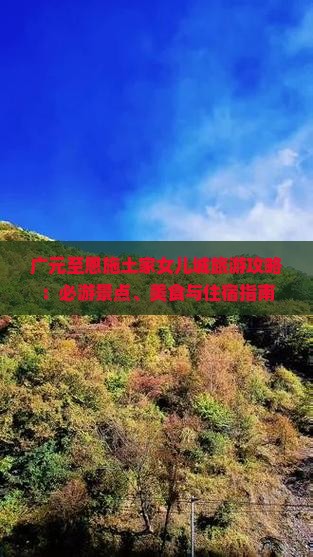 广元至恩施土家女儿城旅游攻略：必游景点、美食与住宿指南