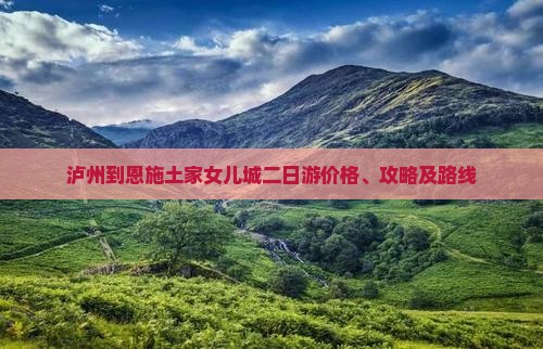 泸州到恩施土家女儿城二日游价格、攻略及路线