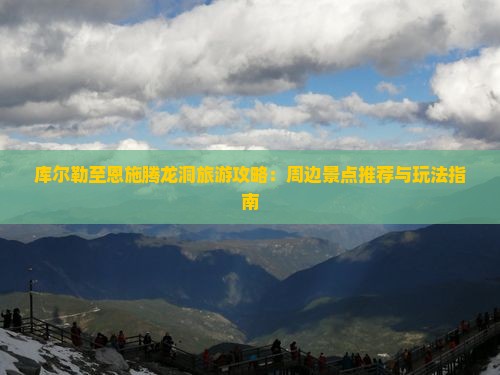 库尔勒至恩施腾龙洞旅游攻略：周边景点推荐与玩法指南