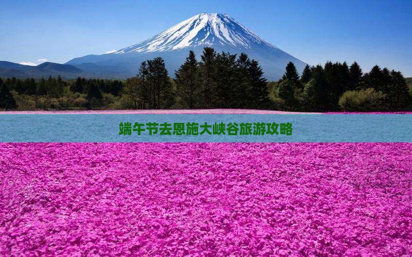 端午节去恩施大峡谷旅游攻略