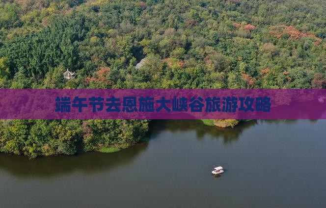 端午节去恩施大峡谷旅游攻略
