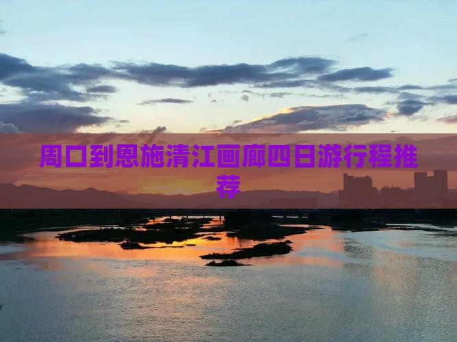 周口到恩施清江画廊四日游行程推荐