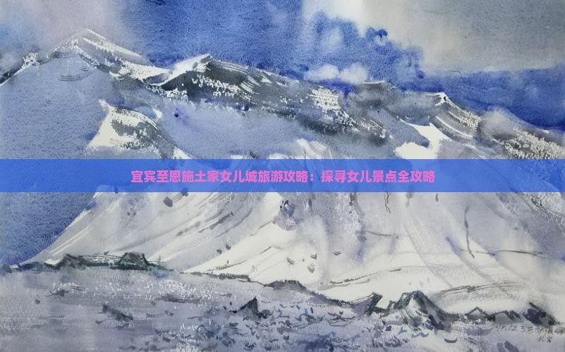 宜宾至恩施土家女儿城旅游攻略：探寻女儿景点全攻略