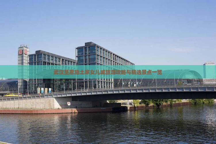 武汉至恩施土家女儿城旅游攻略与精选景点一览