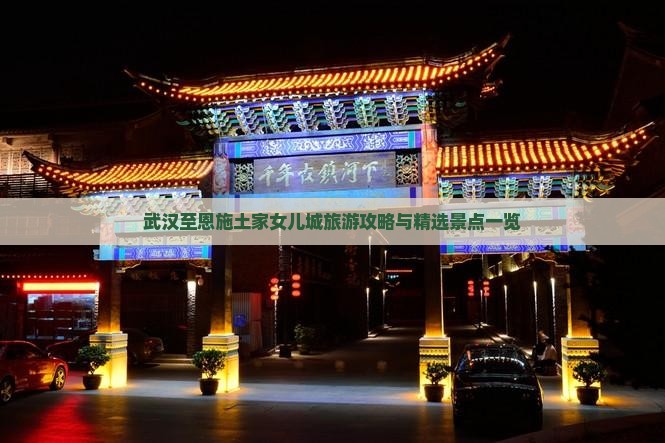 武汉至恩施土家女儿城旅游攻略与精选景点一览