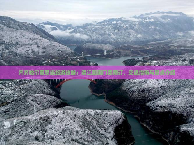 齐齐哈尔至恩施旅游攻略：清江画廊门票预订、交通指南与景点介绍