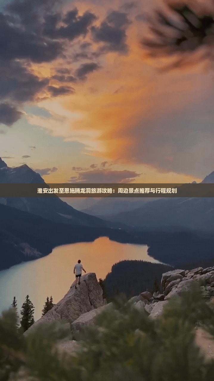 淮安出发至恩施腾龙洞旅游攻略：周边景点推荐与行程规划