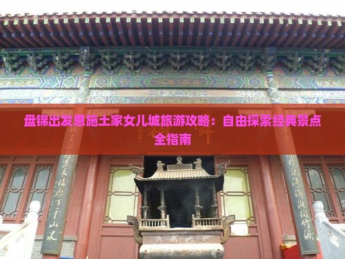 盘锦出发恩施土家女儿城旅游攻略：自由探索经典景点全指南