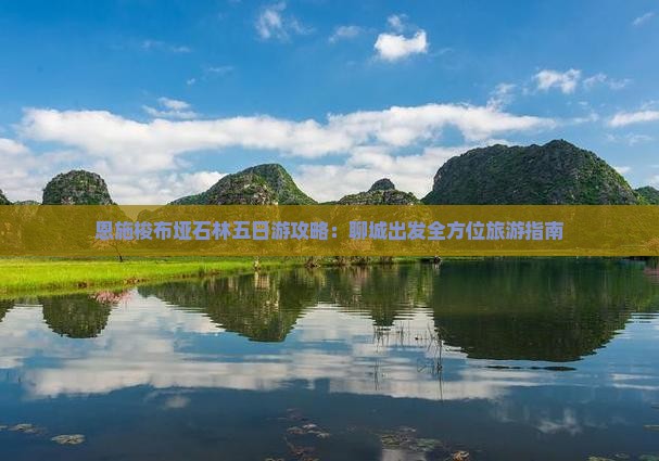 恩施梭布垭石林五日游攻略：聊城出发全方位旅游指南