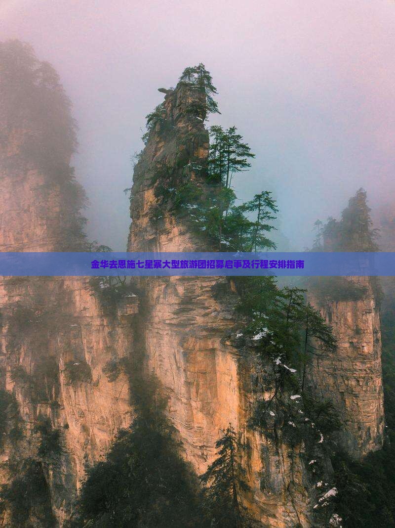金华去恩施七星寨大型旅游团招募启事及行程安排指南