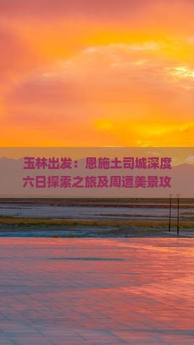 玉林出发：恩施土司城深度六日探索之旅及周遭美景攻略