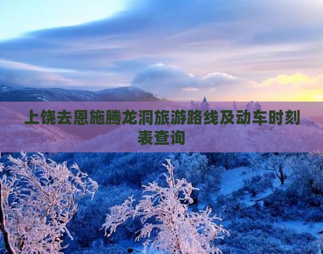 上饶去恩施腾龙洞旅游路线及动车时刻表查询