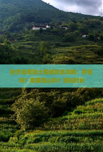 秋天去恩施土司城景点攻略：好玩吗？需要爬山吗？游玩时长