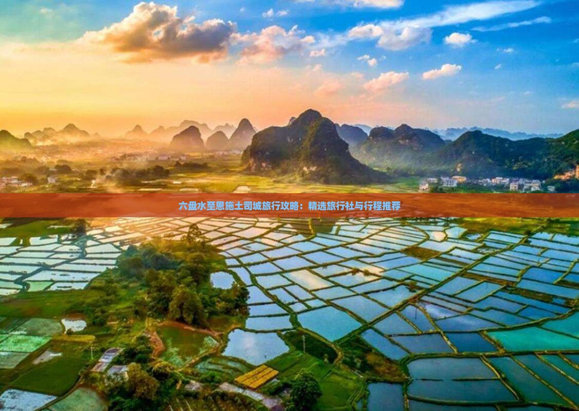 六盘水至恩施土司城旅行攻略：精选旅行社与行程推荐